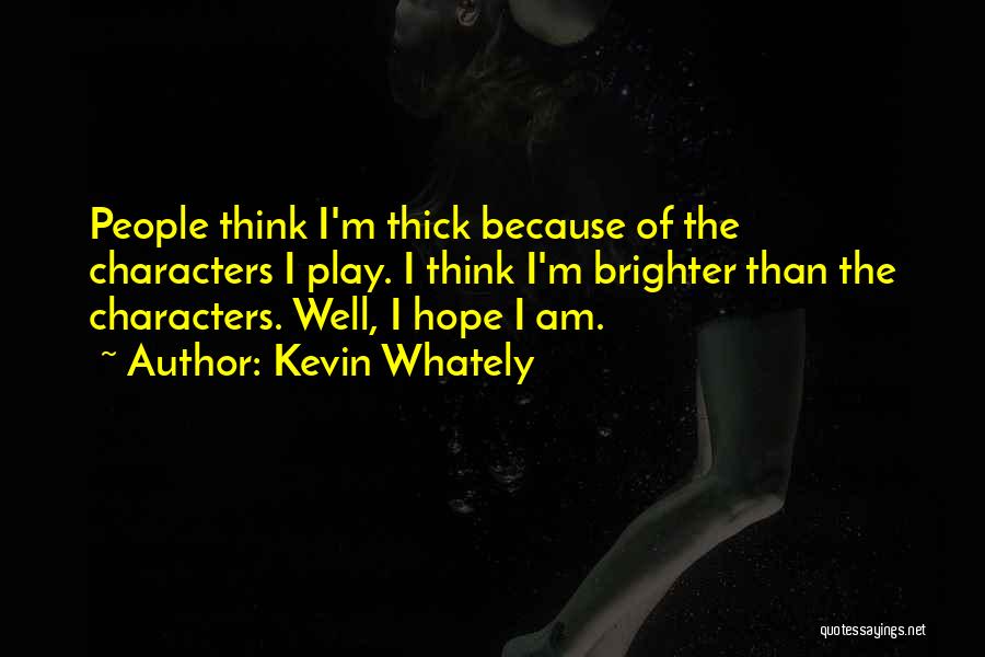 Kevin Whately Quotes: People Think I'm Thick Because Of The Characters I Play. I Think I'm Brighter Than The Characters. Well, I Hope