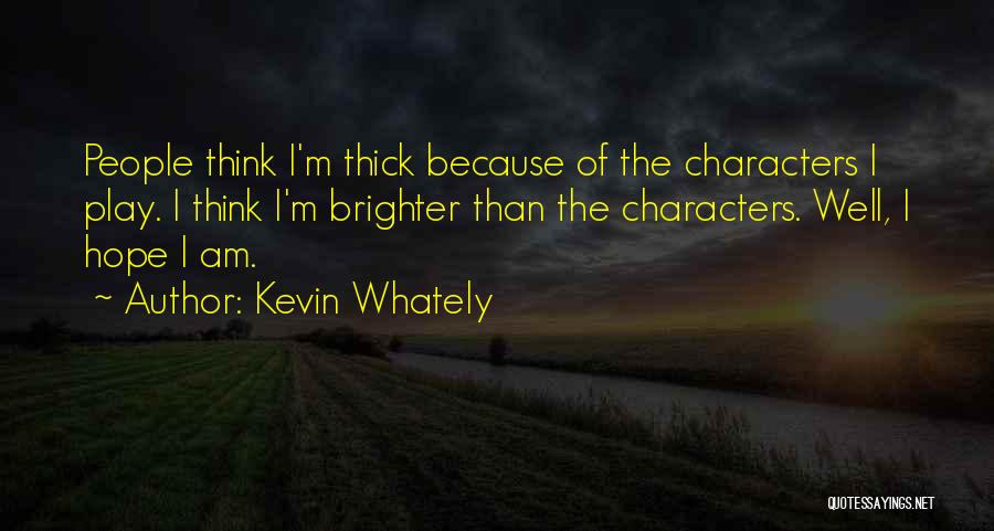 Kevin Whately Quotes: People Think I'm Thick Because Of The Characters I Play. I Think I'm Brighter Than The Characters. Well, I Hope