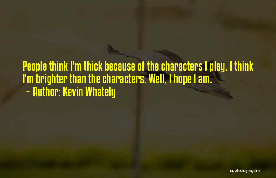 Kevin Whately Quotes: People Think I'm Thick Because Of The Characters I Play. I Think I'm Brighter Than The Characters. Well, I Hope