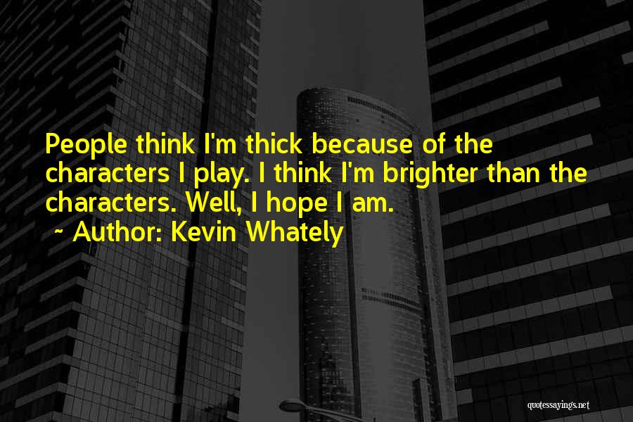 Kevin Whately Quotes: People Think I'm Thick Because Of The Characters I Play. I Think I'm Brighter Than The Characters. Well, I Hope