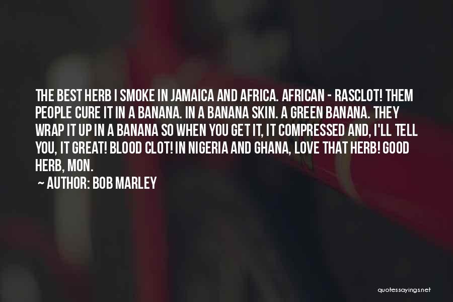 Bob Marley Quotes: The Best Herb I Smoke In Jamaica And Africa. African - Rasclot! Them People Cure It In A Banana. In