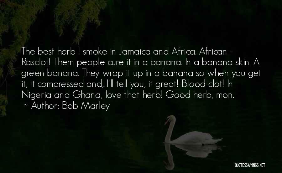 Bob Marley Quotes: The Best Herb I Smoke In Jamaica And Africa. African - Rasclot! Them People Cure It In A Banana. In