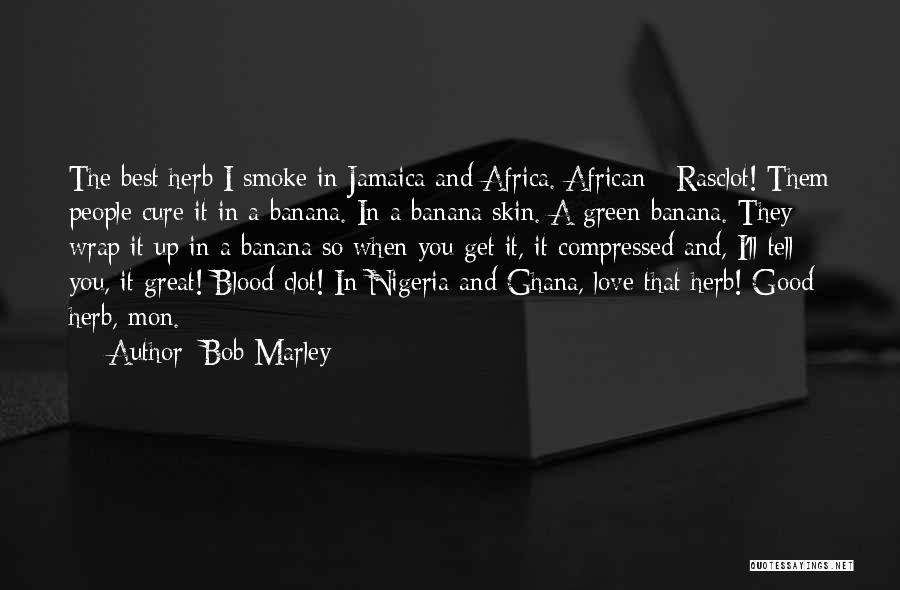 Bob Marley Quotes: The Best Herb I Smoke In Jamaica And Africa. African - Rasclot! Them People Cure It In A Banana. In