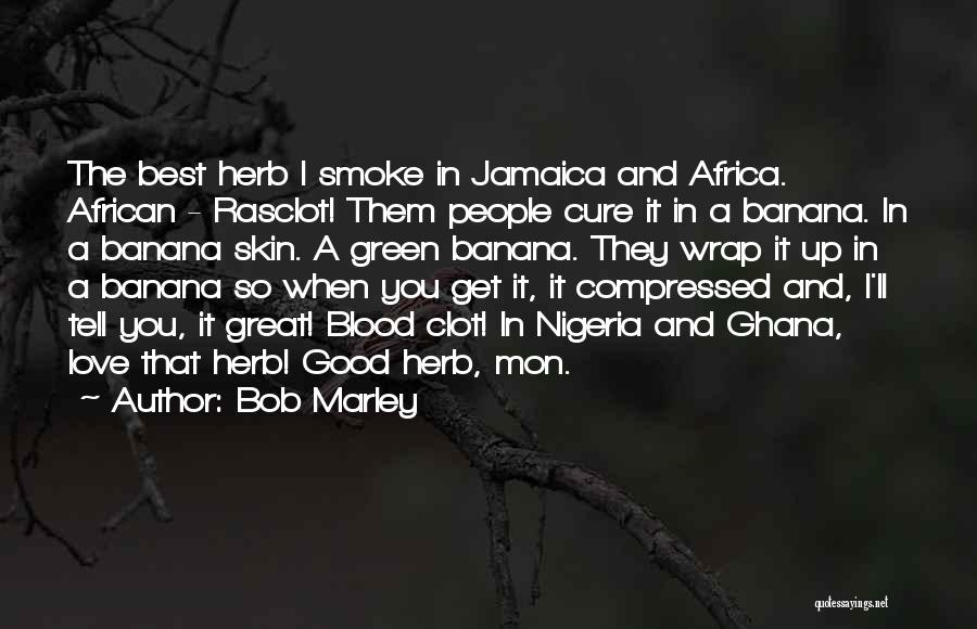 Bob Marley Quotes: The Best Herb I Smoke In Jamaica And Africa. African - Rasclot! Them People Cure It In A Banana. In