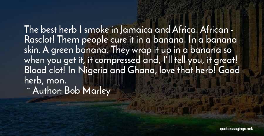 Bob Marley Quotes: The Best Herb I Smoke In Jamaica And Africa. African - Rasclot! Them People Cure It In A Banana. In