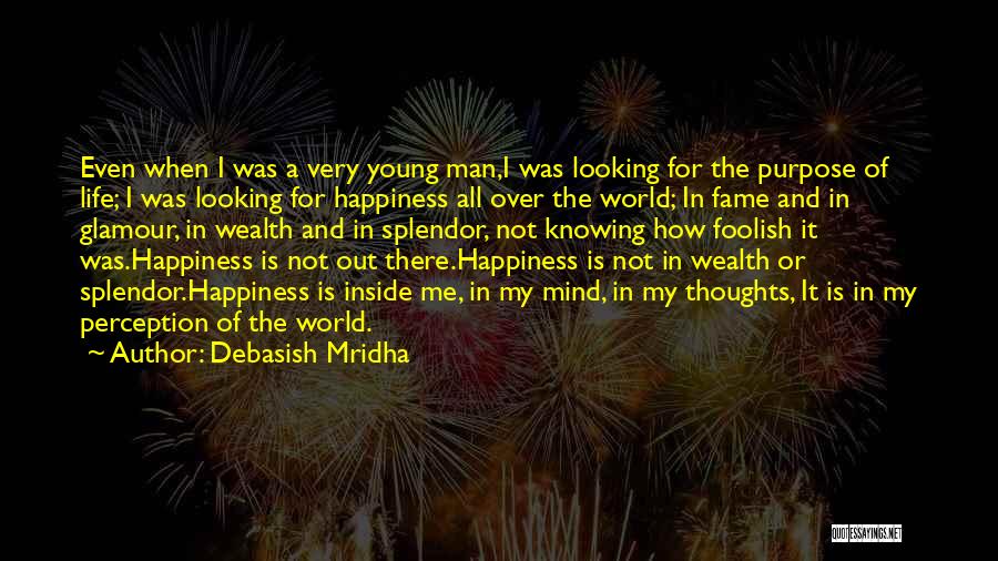 Debasish Mridha Quotes: Even When I Was A Very Young Man,i Was Looking For The Purpose Of Life; I Was Looking For Happiness