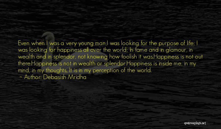 Debasish Mridha Quotes: Even When I Was A Very Young Man,i Was Looking For The Purpose Of Life; I Was Looking For Happiness