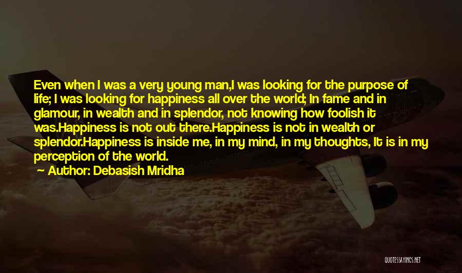 Debasish Mridha Quotes: Even When I Was A Very Young Man,i Was Looking For The Purpose Of Life; I Was Looking For Happiness