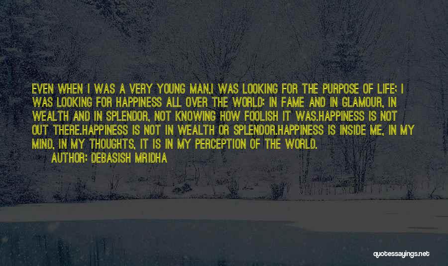 Debasish Mridha Quotes: Even When I Was A Very Young Man,i Was Looking For The Purpose Of Life; I Was Looking For Happiness