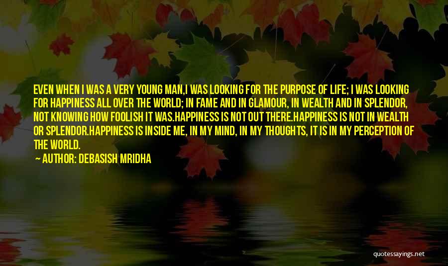 Debasish Mridha Quotes: Even When I Was A Very Young Man,i Was Looking For The Purpose Of Life; I Was Looking For Happiness