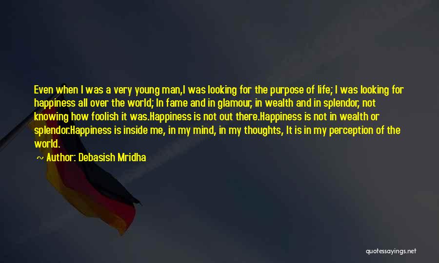 Debasish Mridha Quotes: Even When I Was A Very Young Man,i Was Looking For The Purpose Of Life; I Was Looking For Happiness