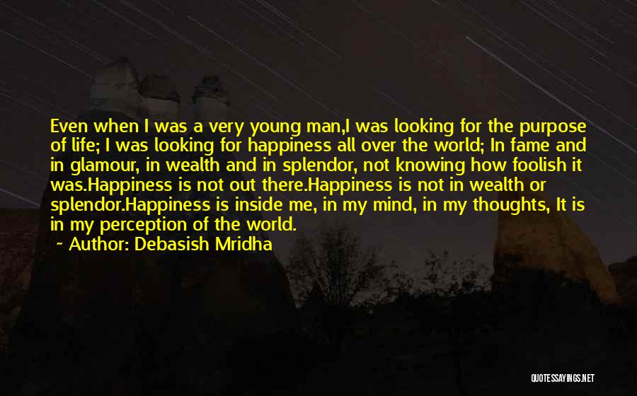 Debasish Mridha Quotes: Even When I Was A Very Young Man,i Was Looking For The Purpose Of Life; I Was Looking For Happiness