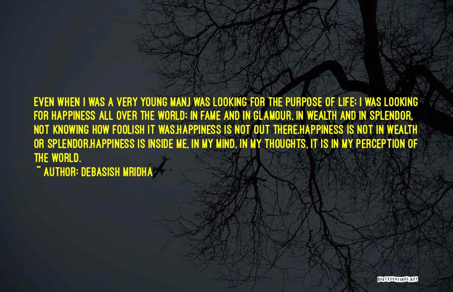 Debasish Mridha Quotes: Even When I Was A Very Young Man,i Was Looking For The Purpose Of Life; I Was Looking For Happiness