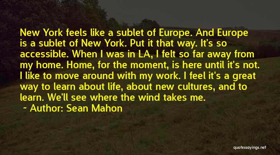 Sean Mahon Quotes: New York Feels Like A Sublet Of Europe. And Europe Is A Sublet Of New York. Put It That Way.