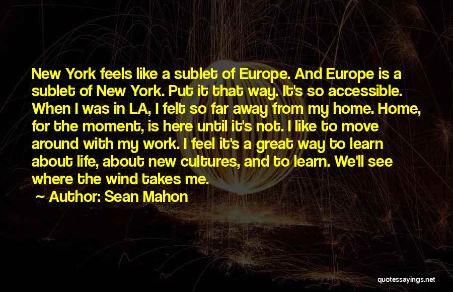 Sean Mahon Quotes: New York Feels Like A Sublet Of Europe. And Europe Is A Sublet Of New York. Put It That Way.