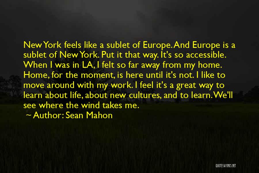 Sean Mahon Quotes: New York Feels Like A Sublet Of Europe. And Europe Is A Sublet Of New York. Put It That Way.