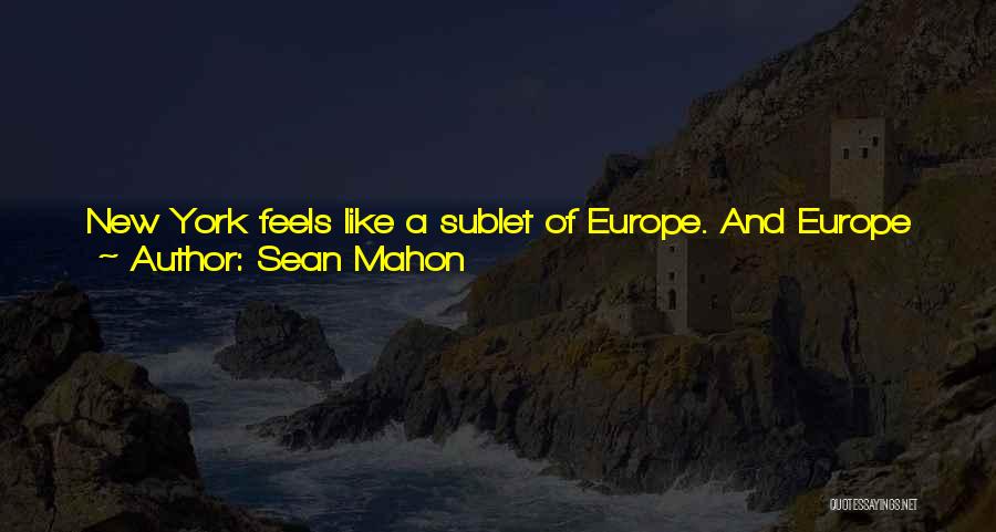 Sean Mahon Quotes: New York Feels Like A Sublet Of Europe. And Europe Is A Sublet Of New York. Put It That Way.