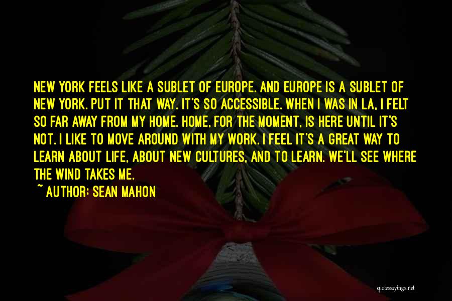 Sean Mahon Quotes: New York Feels Like A Sublet Of Europe. And Europe Is A Sublet Of New York. Put It That Way.