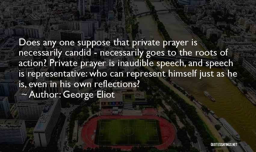 George Eliot Quotes: Does Any One Suppose That Private Prayer Is Necessarily Candid - Necessarily Goes To The Roots Of Action? Private Prayer