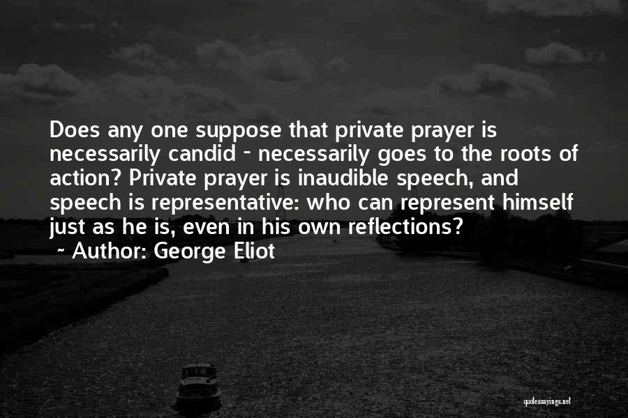 George Eliot Quotes: Does Any One Suppose That Private Prayer Is Necessarily Candid - Necessarily Goes To The Roots Of Action? Private Prayer