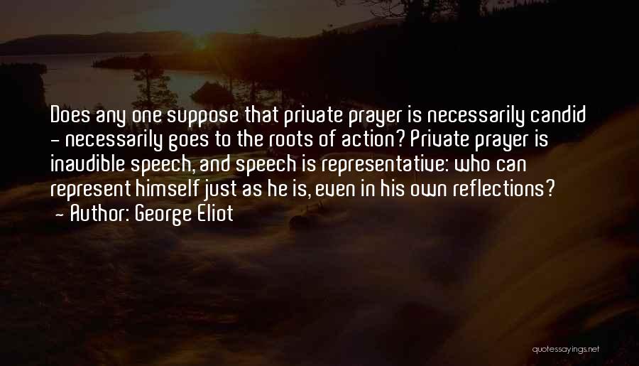 George Eliot Quotes: Does Any One Suppose That Private Prayer Is Necessarily Candid - Necessarily Goes To The Roots Of Action? Private Prayer