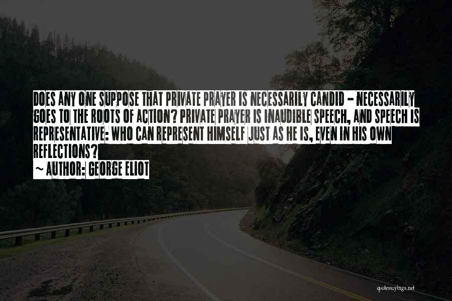 George Eliot Quotes: Does Any One Suppose That Private Prayer Is Necessarily Candid - Necessarily Goes To The Roots Of Action? Private Prayer