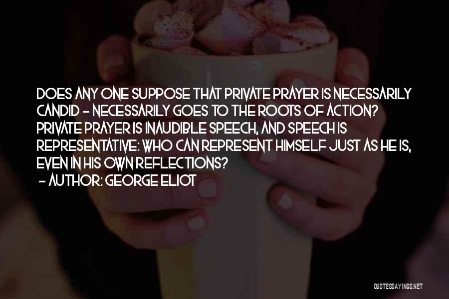 George Eliot Quotes: Does Any One Suppose That Private Prayer Is Necessarily Candid - Necessarily Goes To The Roots Of Action? Private Prayer