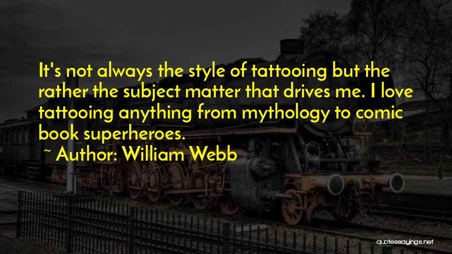 William Webb Quotes: It's Not Always The Style Of Tattooing But The Rather The Subject Matter That Drives Me. I Love Tattooing Anything