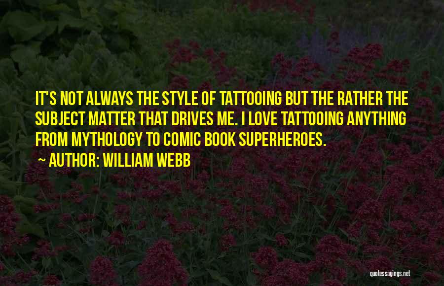 William Webb Quotes: It's Not Always The Style Of Tattooing But The Rather The Subject Matter That Drives Me. I Love Tattooing Anything