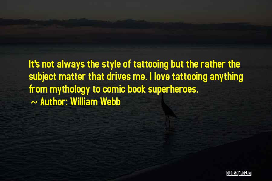 William Webb Quotes: It's Not Always The Style Of Tattooing But The Rather The Subject Matter That Drives Me. I Love Tattooing Anything