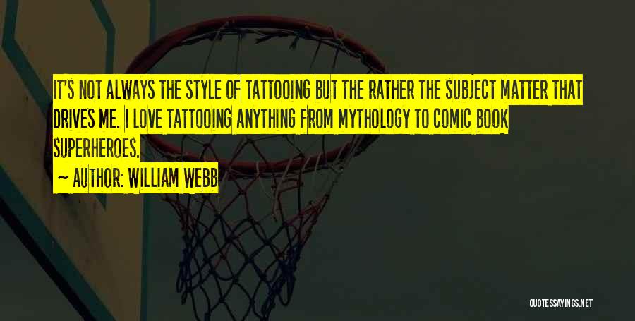 William Webb Quotes: It's Not Always The Style Of Tattooing But The Rather The Subject Matter That Drives Me. I Love Tattooing Anything