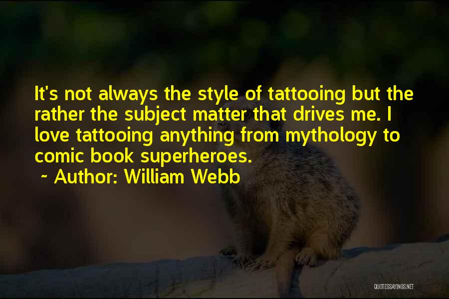 William Webb Quotes: It's Not Always The Style Of Tattooing But The Rather The Subject Matter That Drives Me. I Love Tattooing Anything