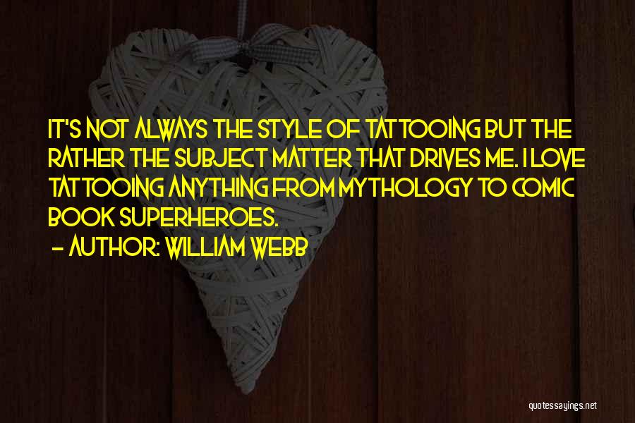 William Webb Quotes: It's Not Always The Style Of Tattooing But The Rather The Subject Matter That Drives Me. I Love Tattooing Anything