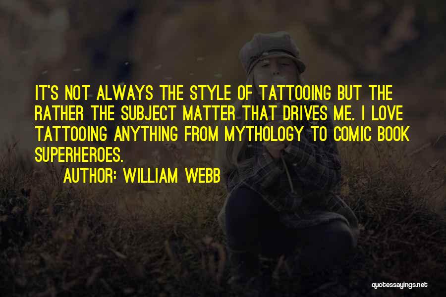 William Webb Quotes: It's Not Always The Style Of Tattooing But The Rather The Subject Matter That Drives Me. I Love Tattooing Anything