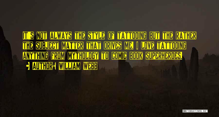 William Webb Quotes: It's Not Always The Style Of Tattooing But The Rather The Subject Matter That Drives Me. I Love Tattooing Anything