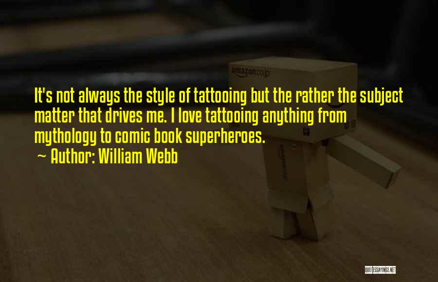 William Webb Quotes: It's Not Always The Style Of Tattooing But The Rather The Subject Matter That Drives Me. I Love Tattooing Anything