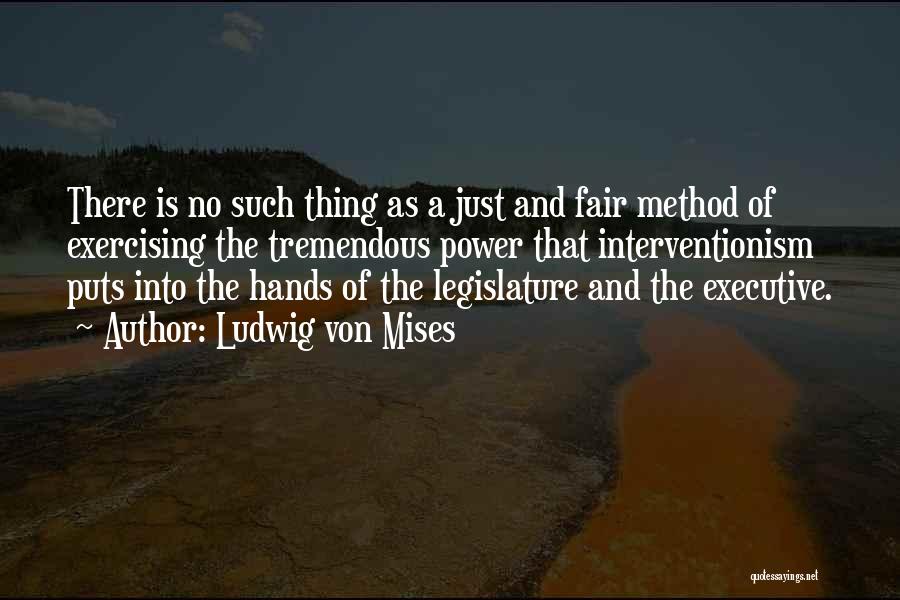 Ludwig Von Mises Quotes: There Is No Such Thing As A Just And Fair Method Of Exercising The Tremendous Power That Interventionism Puts Into