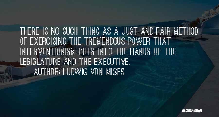 Ludwig Von Mises Quotes: There Is No Such Thing As A Just And Fair Method Of Exercising The Tremendous Power That Interventionism Puts Into