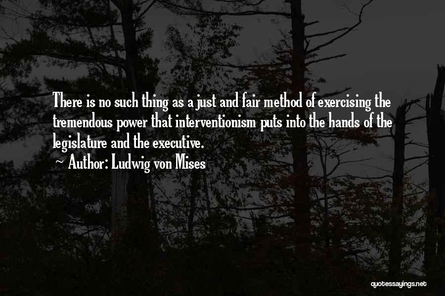 Ludwig Von Mises Quotes: There Is No Such Thing As A Just And Fair Method Of Exercising The Tremendous Power That Interventionism Puts Into