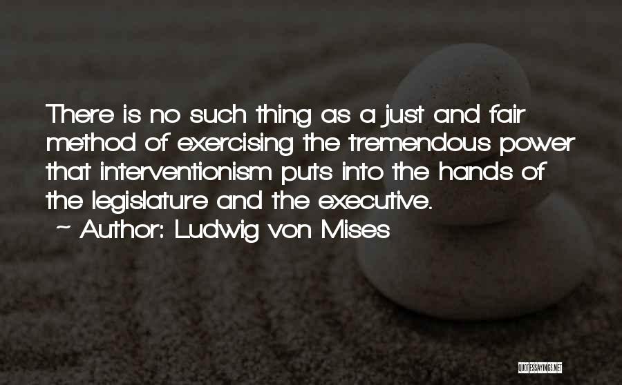 Ludwig Von Mises Quotes: There Is No Such Thing As A Just And Fair Method Of Exercising The Tremendous Power That Interventionism Puts Into