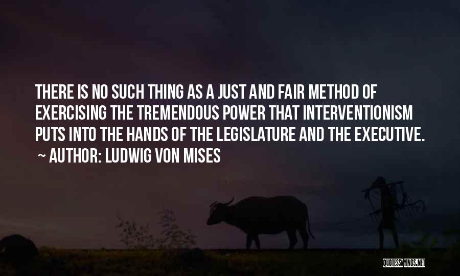 Ludwig Von Mises Quotes: There Is No Such Thing As A Just And Fair Method Of Exercising The Tremendous Power That Interventionism Puts Into