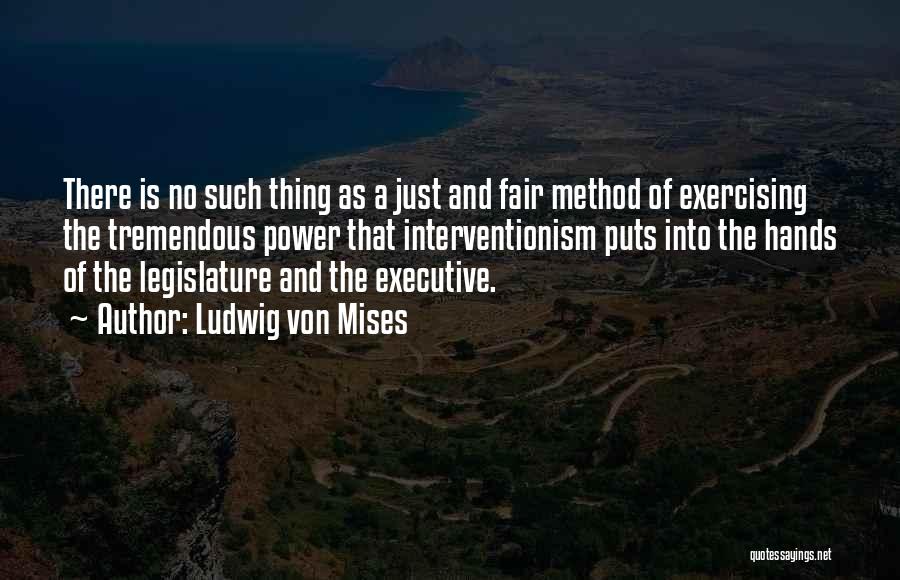 Ludwig Von Mises Quotes: There Is No Such Thing As A Just And Fair Method Of Exercising The Tremendous Power That Interventionism Puts Into