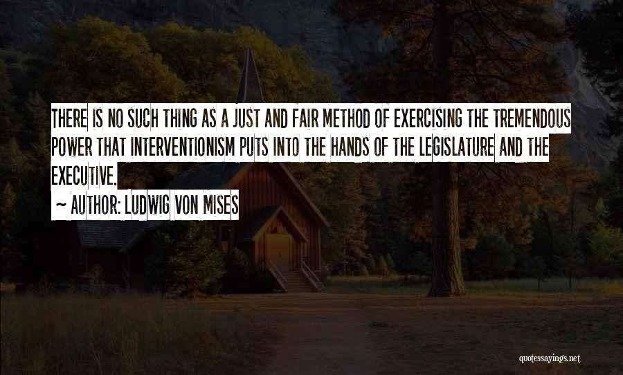 Ludwig Von Mises Quotes: There Is No Such Thing As A Just And Fair Method Of Exercising The Tremendous Power That Interventionism Puts Into