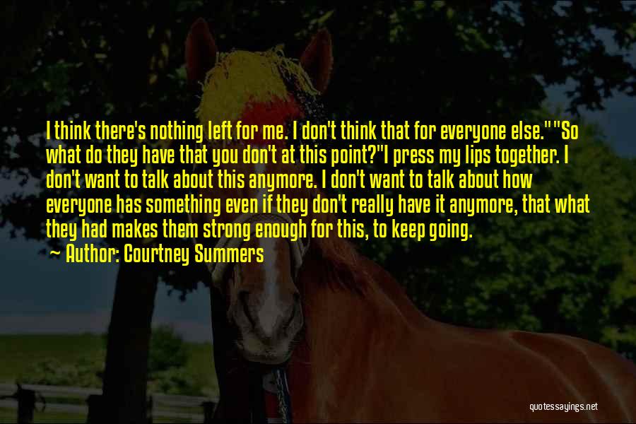 Courtney Summers Quotes: I Think There's Nothing Left For Me. I Don't Think That For Everyone Else.so What Do They Have That You