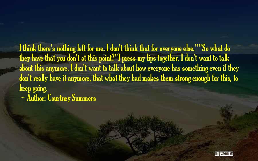 Courtney Summers Quotes: I Think There's Nothing Left For Me. I Don't Think That For Everyone Else.so What Do They Have That You