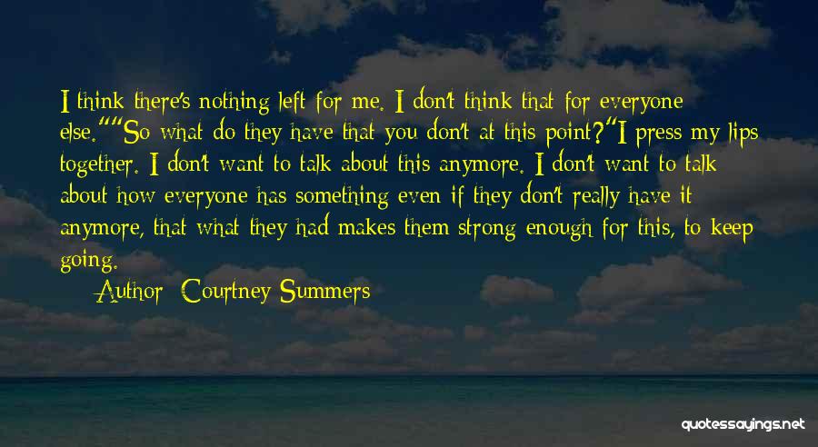 Courtney Summers Quotes: I Think There's Nothing Left For Me. I Don't Think That For Everyone Else.so What Do They Have That You