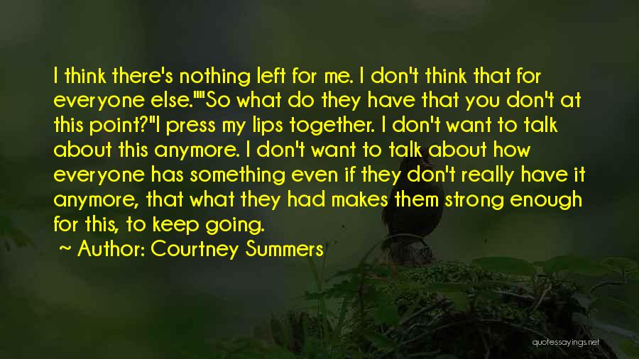 Courtney Summers Quotes: I Think There's Nothing Left For Me. I Don't Think That For Everyone Else.so What Do They Have That You