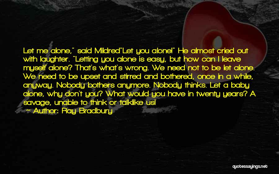 Ray Bradbury Quotes: Let Me Alone, Said Mildredlet You Alone! He Almost Cried Out With Laughter. Letting You Alone Is Easy, But How