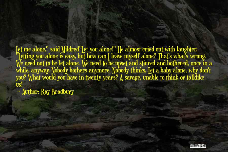 Ray Bradbury Quotes: Let Me Alone, Said Mildredlet You Alone! He Almost Cried Out With Laughter. Letting You Alone Is Easy, But How