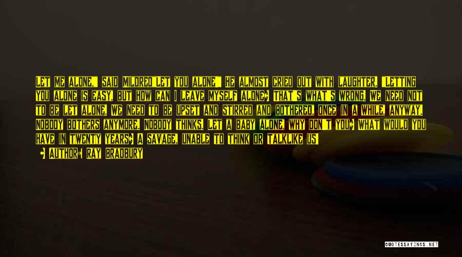 Ray Bradbury Quotes: Let Me Alone, Said Mildredlet You Alone! He Almost Cried Out With Laughter. Letting You Alone Is Easy, But How